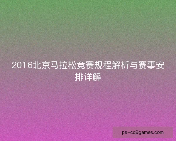 2016北京马拉松竞赛规程解析与赛事安排详解 2016北京马拉松竞赛规程解析与赛事安排详解