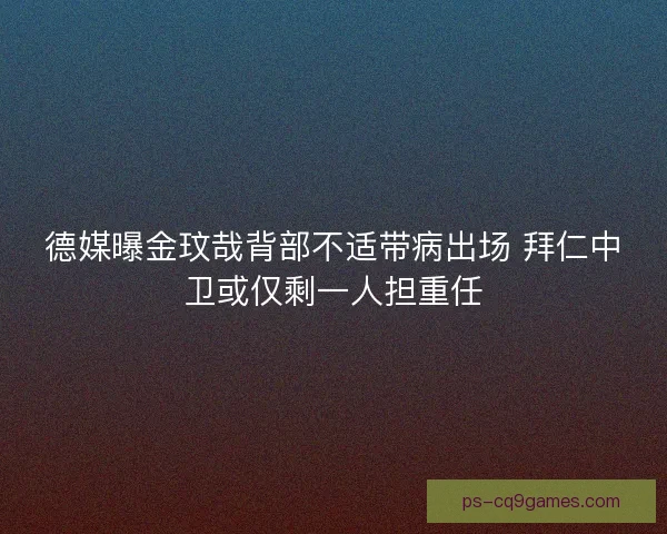 德媒曝金玟哉背部不适带病出场 拜仁中卫或仅剩一人担重任