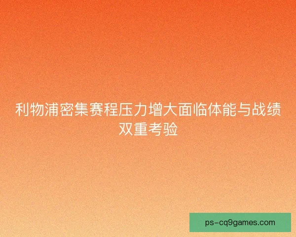 利物浦密集赛程压力增大面临体能与战绩双重考验 利物浦密集赛程压力增大面临体能与战绩双重考验