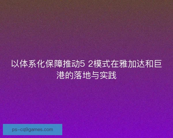 以体系化保障推动5 2模式在雅加达和巨港的落地与实践